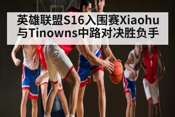 英雄联盟S16入围赛Xiaohu与Tinowns中路对决胜负手
