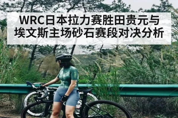 WRC日本拉力赛胜田贵元与埃文斯主场砂石赛段对决分析 | kaiyun